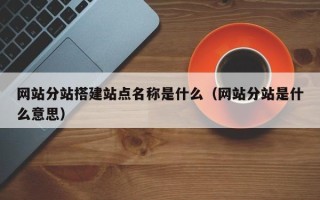 京山网站分站搭建站点名称是什么（网站分站是什么意思）