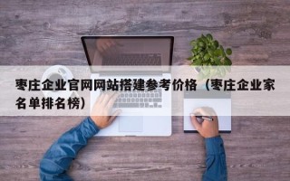 京山枣庄企业官网网站搭建参考价格（枣庄企业家名单排名榜）