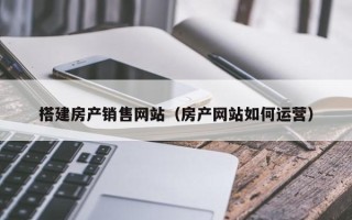 京山搭建房产销售网站（房产网站如何运营）