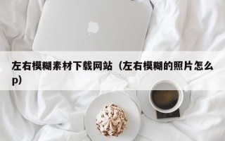 京山左右模糊素材下载网站（左右模糊的照片怎么p）