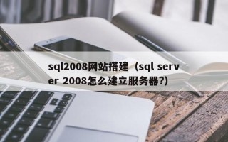 京山sql2008网站搭建（sql server 2008怎么建立服务器?）