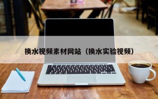 京山换水视频素材网站（换水实验视频）