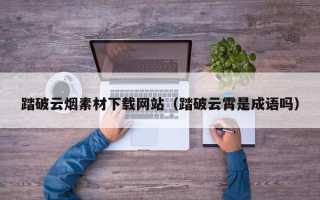 京山踏破云烟素材下载网站（踏破云霄是成语吗）