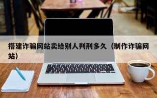 京山搭建诈骗网站卖给别人判刑多久（制作诈骗网站）