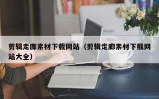 京山剪辑走廊素材下载网站（剪辑走廊素材下载网站大全）