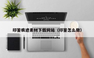 京山印鉴痕迹素材下载网站（印鉴怎么做）