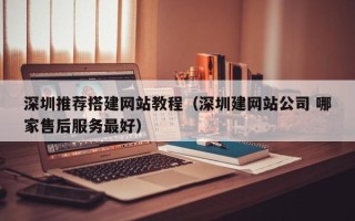 京山深圳推荐搭建网站教程（深圳建网站公司 哪家售后服务最好）