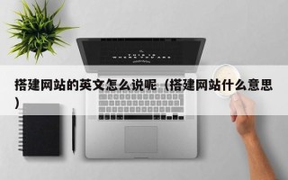 京山搭建网站的英文怎么说呢（搭建网站什么意思）