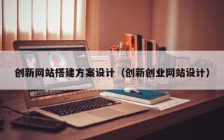 京山创新网站搭建方案设计（创新创业网站设计）